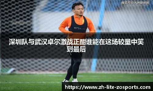 深圳队与武汉卓尔激战正酣谁能在这场较量中笑到最后