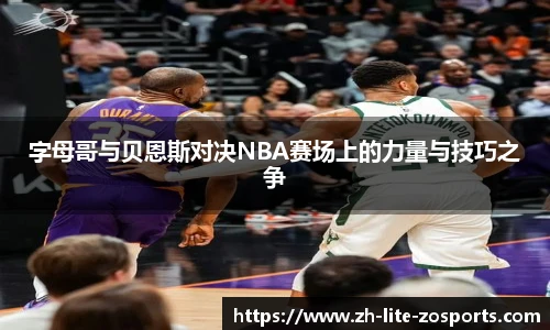 字母哥与贝恩斯对决NBA赛场上的力量与技巧之争