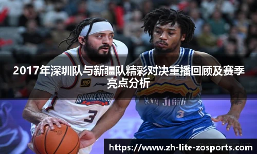 2017年深圳队与新疆队精彩对决重播回顾及赛季亮点分析