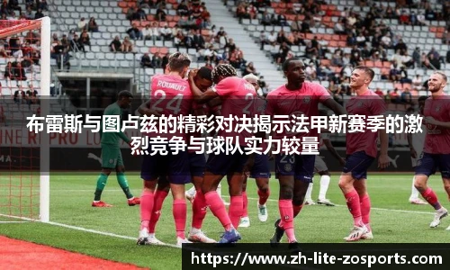 布雷斯与图卢兹的精彩对决揭示法甲新赛季的激烈竞争与球队实力较量