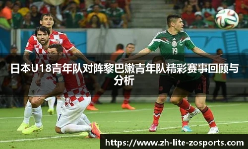 日本U18青年队对阵黎巴嫩青年队精彩赛事回顾与分析
