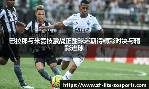 巴拉那与米竞技激战正酣球迷期待精彩对决与精彩进球