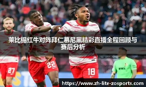 莱比锡红牛对阵拜仁慕尼黑精彩直播全程回顾与赛后分析