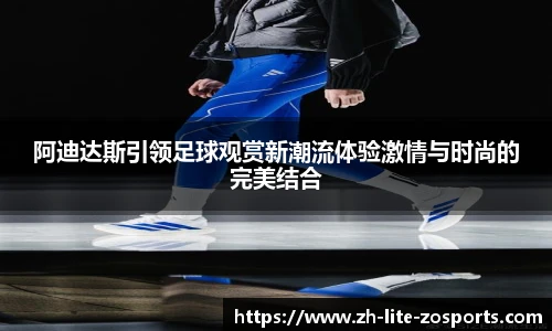 阿迪达斯引领足球观赏新潮流体验激情与时尚的完美结合