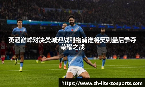 英超巅峰对决曼城迎战利物浦谁将笑到最后争夺荣耀之战
